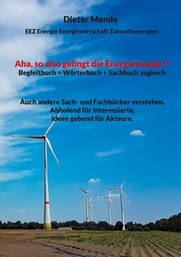 Dieter Mende - Aha, so also gelingt die Energiewende !! Begleitbuch = Wörterbuch + Sachbuch zugleich - Auch andere Sach- und Fachbücher verstehen. Abholend für Interessierte, Ideen gebend für Akteure..