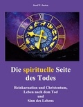 Josef F. Justen - Die spirituelle Seite des Todes - Reinkarnation und Christentum, Leben nach dem Tod und Sinn des Lebens.