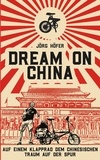Jörg Höfer - Dream On China - Auf einem Klapprad dem chinesischen Traum auf der Spur.