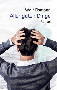 Wolf Eismann - Aller guten Dinge - Roman.