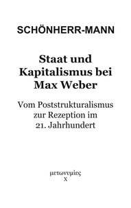 Hans-Martin Schönherr-Mann - Staat und Kapitalismus bei Max Weber - Vom Poststrukturalismus zur Rezeption im 21. Jahrhundert.