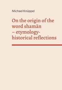 Michael Knüppel - On the origin of the word shaman - etymology-historical reflections.