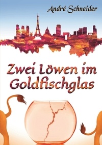 André Schneider - Zwei Löwen im Goldfischglas - Roman.
