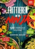 Sabrina Bauer - Frittieren wie ein Ninja - Das Heißluftfritteuse Buch mit über 400+ Rezepten. Ganz einfach Foodi Foodi wie ein Ninja.