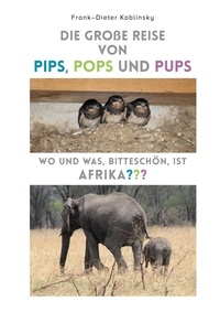 Frank-Dieter Koblinsky - Die große Reise von Pips, Pops und Pups - Wo und was, bitteschön, ist Afrika?.