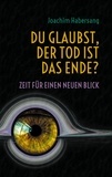 Joachim Habersang - Du glaubst, der Tod ist das Ende? - Zeit für einen neuen Blick.