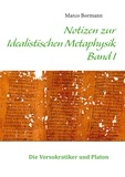Marco Bormann - Notizen zur Idealistischen Metaphysik I - Band I - Die Vorsokratiker und Platon.