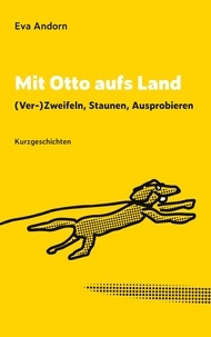 Eva Andorn - Mit Otto aufs Land - (Ver)-Zweifeln, Staunen, Ausprobieren.