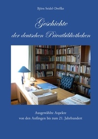 Björn Seidel-Dreffke - Geschichte der deutschen Privatbibliotheken - Ausgewählte Aspekte von den Anfängen bis zum 21. Jahrhundert.