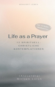 Mirijam Lorch - Life as a Prayer - 12 spirituell-christliche Kontemplationen.