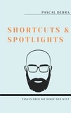 Pascal Debra - Shortcuts &amp; Spotlights - Essays über die Dinge der Welt.