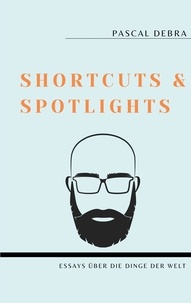 Pascal Debra - Shortcuts &amp; Spotlights - Essays über die Dinge der Welt.
