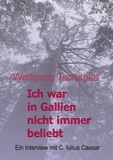 Wolfgang Tschapka - Ich war in Gallien nicht immer beliebt - Ein Interview mit C. Iulius Caesar.