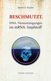 David O. Fischer - Beschmutzt. - DNA-Verunreinigungen im mRNA-Impfstoff.