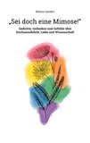 Malina Spieker - "Sei doch eine Mimose!" - Gedichte, Gedanken und Gefühle über Hochsensibilität, Liebe und Wissenschaft.
