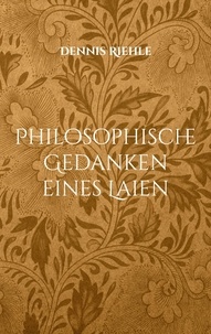 Dennis Riehle - Philosophische Gedanken eines Laien - Gedichte und Texte zu Leben, Alltag und Zeitgeschehen.