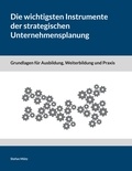 Stefan Mütz - Die wichtigsten Instrumente der strategischen Unternehmensplanung - Grundlagen für Ausbildung, Weiterbildung und Praxis.