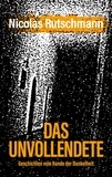 Nicolas Rutschmann - Das Unvollendete - Geschichten vom Rande der Dunkelheit.