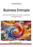 Clemens Dachs - Business Entropie - Über die Entstehung von Ordnung in Lebewesen und Organisationen.