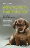 Mina Kreber - Welpenerziehung &amp; Welpentraining - Das Handbuch, wenn ein Welpe einzieht - Wie Sie Ihren Hund verstehen, artgerecht erziehen und eine vertrauensvolle Bindung aufbauen.
