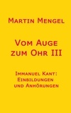 Martin Mengel - Vom Auge zum Ohr III - Immanuel Kant: Einbildungen und Anhörungen.