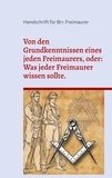 Cornelius Rosenberg - Von den Grundkenntnissen eines jeden Freimaurers, oder: Was jeder Freimaurer wissen sollte..