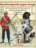Daniel Zander - Maschinengewehr gegen Assegai - Die europäische Eroberung und Unterwerfung Afrikas, 1798-1914.