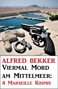 Alfred Bekker - Viermal Mord am Mittelmeer: 4 Marseille Krimis.