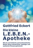 Gottfried Eckert - Die kleine L.E.B.E.N.-Apotheke - Wie du auf einfache und systematische Weise deine körperliche, geistige und seelische Fitness optimierst.