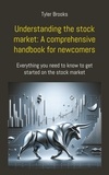 Tyler Brooks - Understanding the stock market: A comprehensive handbook for newcomers - Everything you need to know to get started on the stock market.