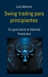 Luis Moreno - Swing trading para principiantes - Su guía hacia la libertad financiera.