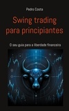 Pedro Costa - Swing trading para principiantes - O seu guia para a liberdade financeira.