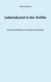 Martin Hagemeier - Lebenskunst in der Antike - Rezeptfreie Methoden von Pythagoras bis Boethius.