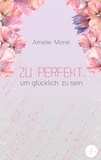 Amelie Morel - Zu perfekt, um glücklich zu sein.