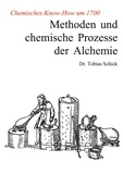 Tobias Schick - Methoden und chemische Prozesse der Alchemie - Chemisches Know-How um 1700.