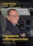 Gerhard Gruber - Unglaubliche Luftfahrtgeschichten, Band 1 - Meine Erlebnisse.