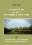 Horst Jentsch - Weltgeschichte zwischen Wissenschaft und Glaube - Kulturgeschichte und Archäologie bestätigen biblische Chronologie.