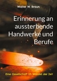 Walter W. Braun - Erinnerung an aussterbende Handwerke und Berufe - Eine Gesellschaft im Wandel der Zeit.