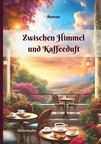 Silvia Kaufer - Zwischen Himmel und Kaffeeduft - Göttliche Weisheit im Alltag: Geschichten, die das Herz berühren.