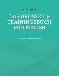Aribert Böhme - Das große IQ-Trainingsbuch für Kinder - Altersklasse: 8 - 12 Jahre.