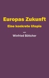 Winfried Böttcher - Europas Zukunft - Eine konkrete Utopie.