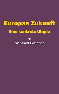 Winfried Böttcher - Europas Zukunft - Eine konkrete Utopie.