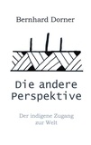 Bernhard Dorner - Die andere Perspektive - Der indigene Zugang zur Welt.