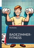 Max Bowley - Badezimmer-Fitness - Über 30 klolympische Workouts und Wellness-Übungen für effektives Heim-Training.
