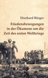 Eberhard Bürger et Peter Bürger - Friedensbewegungen in der Ökumene um die Zeit des ersten Weltkriegs - Ein Überblick.