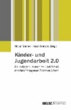 Kinder- und Jugendarbeit 2.0 - Grundlagen, Konzepte und Praxis einer medienbezogenen Sozialen Arbeit mit Heranwachsenden.