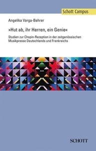 Angelika Varga-behrer - Schott Campus  : Hut ab, ihr Herren, ein Genie - Studien zur Chopin-Rezeption in der zeitgenössischen Musikpresse Deutschlands und Frankreichs.