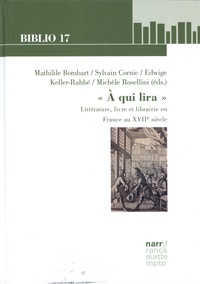 Mathilde Bombart et Sylvain Cornic - "A qui lira" - Littérature, livre et librairie en France au XVIIe siècle.