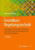 Grundkurs Regelungstechnik - Grundlagen für Bachelorstudiengänge aller technischen Fachrichtungen und Wirtschaftsingenieure.
