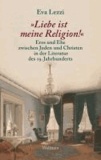 »Liebe ist meine Religion!« - Eros und Ehe zwischen Juden und Christen in der Literatur des 19. Jahrhunderts.